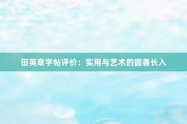 田英章字帖评价：实用与艺术的圆善长入